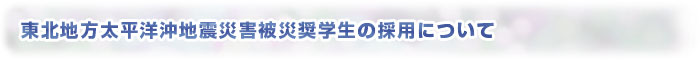 東北地方太平洋沖地震災害被災奨学生の採用について